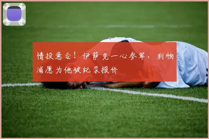情投意合！伊萨克一心参军，利物浦愿为他破纪录报价